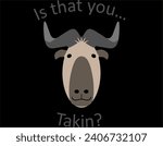 Is that you Takin