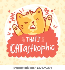 That's CATastrophic! Fun Pun illustration with ginger cat character with lettering text. Wordplay hand drawn picture as card, poster, banner, for web and print on cute background with paws
