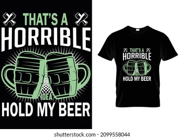 THAT'S A HORRIBLE IDEA HOLD MY BEER T-SHIRT DESIGN