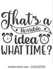 That's a horrible idea what time?- Funny t shirts design, Hand drawn lettering phrase, Calligraphy t shirt design, Isolated on white background, svg Files for Cutting Cricut and Silhouette, EPS 10