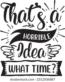 That's a horrible idea what time svg, Sarcastic SVG Design, Sarcastic quotes design