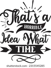 That's a horrible idea what time svg, Sarcastic SVG Design, Sarcastic quotes design