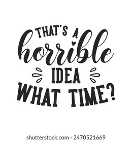 Thats a horrible idea what time sarcastic quote. Illustration for prints on t-shirts and bags, posters, cards. Vector sarcastic quotes. Isolated on white background. Monochrome funny inscription.