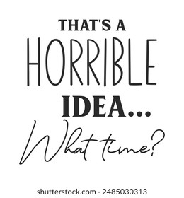 Thats a horrible idea what time sarcastic quote. Illustration for prints on t-shirts and bags, posters, cards. Vector sarcastic quotes. Isolated on white background. Monochrome funny inscription.