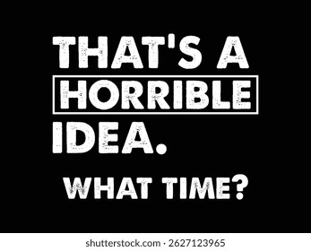 That's A Horrible Idea What Time .Funny and sarcastic adult T-shirt design with bold text perfect for humor lovers and edgy merchandise.