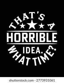 THAT'S A HORRIBLE IDEA WHAT TIME TSHIRT DESIGN