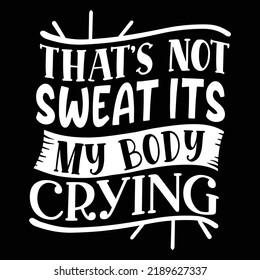 That's Not Sweat Its My Body Crying Gym Shirt Print Template, Funny Fitness, Funny Work Out, Gym Quote Saying, Weightlifting