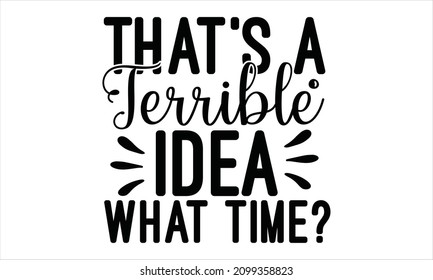 That's a terrible idea What time - funny saying with bottle and glass silhouette. Good for print, poster, card, gift design.