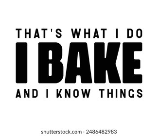 That's what I do I bake and I know things Baking motivation quote typography art on white background