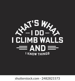 Thats what i do I Climb Walls And I Know Things. Climbing shirt and poster design with grunge effect. Ornament, decoration design