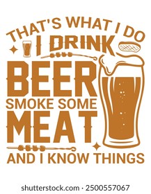 Thats what I do I drink beer smoke some meat and I know things