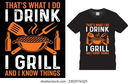 That's What I Do I Drink I Grill and Know Things Funny BBQ Beer T-Shirt Design vector template. Beer Lover BBQ typography t-shirts designs, ready for print posters, banner, card vector illustration.