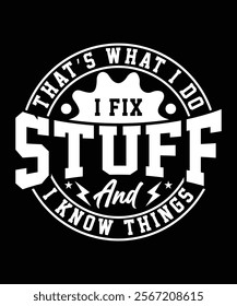 THAT'S WHAT I DO I FIX STUFF AND I KNOW THINGS TSHIRT DESIGN