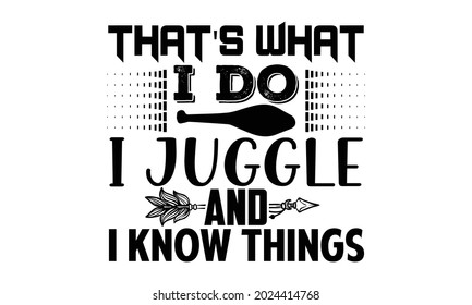 That's what I do I juggle and I know things- Juggling t shirts design, Hand drawn lettering phrase, Calligraphy t shirt design, Isolated on white background, svg Files for Cutting Cricut, Silhouette