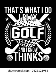 That's what I do I play golf and I know things t shirt design