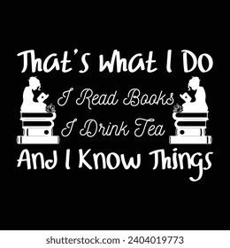 That's What I Do I Read Books I Drink Tea and I Know Things Typography t-shirt design for reading lover svg