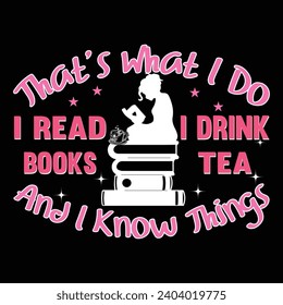 That's What I Do I Read Books I Drink Tea and I Know Things Typography t-shirt design 