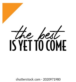 "The Best Is Yet To Come". Inspirational and Motivational Quotes Vector Isolated on White Background. Suitable For All Needs Both Digital and Print, Example : Cutting Sticker, Poster, and Other.