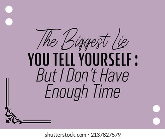 "The Biggest Lie You Tell Yourself : But I Don't Have Enough Time". Inspirational and Motivational Quotes Vector. Suitable for Cutting Sticker, Poster, Vinyl, Decals, Card, T-Shirt, Mug and Other.