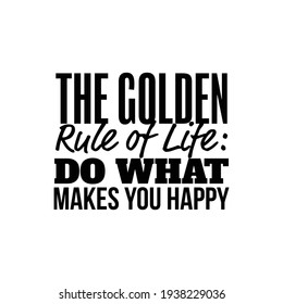 "The Golden Rule of Life : Do What Makes You Happy". Inspirational and Motivational Quotes Vector. Suitable for Cutting Sticker, Poster, Vinyl, Decals, Card, T-Shirt, Mug and Various Other.
