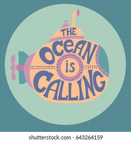 "The ocean is calling" Inspirational quote with submarine. Hand drawn vintage illustration with hand-lettering and decoration elements. Illustration for prints on t-shirts and bags, posters.