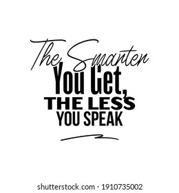 "The Smarter You Get, The Less You Speak". Inspirational and Motivational Quotes Vector. Suitable for Cutting Sticker, Poster, Vinyl, Decals, Card, T-Shirt, Mug and Various Other.

