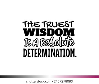 "The Truest Wosdom Is a Resolute Determination". Inspirational and Motivational Quotes Vector. Suitable for Cutting Sticker, Poster, Vinyl, Decals, Card, T-Shirt, Mug and  Other.