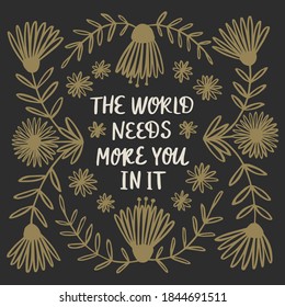 "The World needs more You in it" slogan for t-shirt or poster design. Hand drawn lettering with floral elements. Vector illustration.