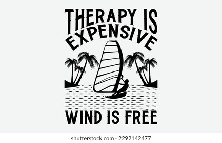 Therapy is expensive wind is free - Windsurfing svg typography T-shirt Design, Handmade calligraphy vector illustration, template, greeting cards, mugs, brochures, posters, labels, and stickers.