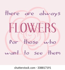 There are always flowers for those who want to see them. Inspiring motivation quote. Vector typography poster.