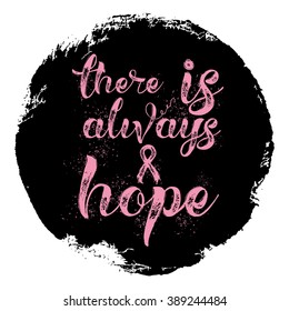 There is always hope. Inspirational quote about breast cancer awareness. Modern calligraphy phrase with hand drawn lettering and pink ribbon. Hand painted grunge textures background.