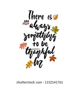 There is always something to be thankful for - hand drawn Autumn seasons Thanksgiving holiday lettering phrase isolated on the white background. Fun brush ink vector illustration for banners, design