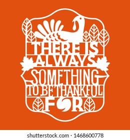 There is Always Something to be Thankful For phrase. Thanksgiving Quote. Design for Invitation or Autumn Holiday Celebration Cutting Paper art and Laser Cut