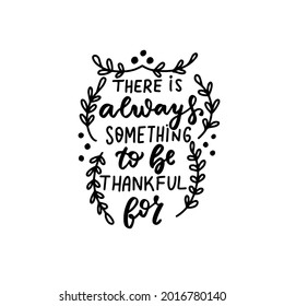 There is always something to be thankful for phrase. Autumn thanksgiving hand lettering phrases. Happy harvest quote. Hand written text overlay for greeting card design. American family holidays