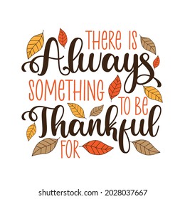There is always something to be thankful for- thanksgiving text, with leaves. Good for greeting card, home decor, T shirt, textile print, and other gifts design. Holiday quote.