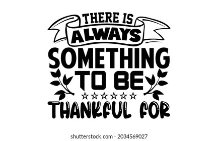 There is always something to be thankful for- Thanksgiving t-shirt design, Hand drawn lettering phrase isolated on white background, Calligraphy graphic design typography and Hand written, EPS 10