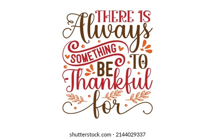 There Is Always Something To Be Thankful For -  typography poster.  Vector illustration. Script. Calligraphic design for print greetings cards, shirts, banners, posters. Colorful