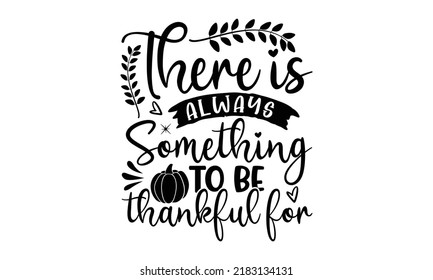 There is always something to be thankful for- Thanksgiving t-shirt design, SVG Files for Cutting, Handmade calligraphy vector illustration, Calligraphy graphic design, Funny Quote EPS