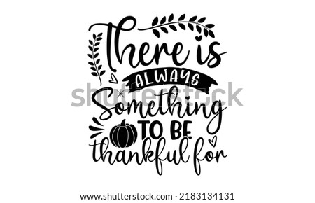 There is always something to be thankful for- Thanksgiving t-shirt design, SVG Files for Cutting, Handmade calligraphy vector illustration, Calligraphy graphic design, Funny Quote EPS