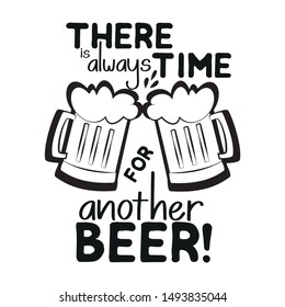 There is always time for another beer, funny text saying, with beer mugs slhouettes.Good for card, poster, textile, t-shirt, banner.