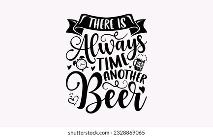 There Is Always Time For Another Beer - Alcohol SVG Design, Cheer Quotes, Hand drawn lettering phrase, Isolated on white background. svg