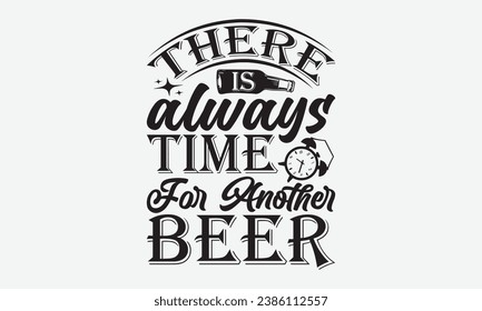 There Is Always Time For Another Beer -Alcohol T-Shirt Design, Modern Calligraphy Hand Drawn Typography Vector, Illustration For Prints On And Bags, Posters Mugs.