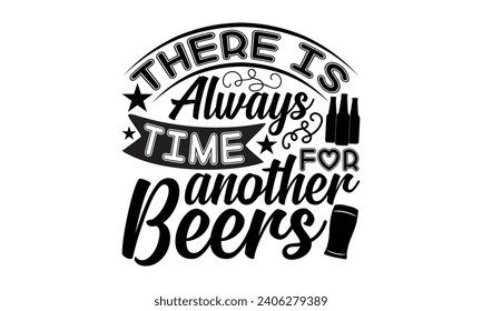 There Is Always Time For Another Beers- Beer t- shirt design, Handmade calligraphy vector illustration for Cutting Machine, Silhouette Cameo, Cricut, Vector illustration Template. svg