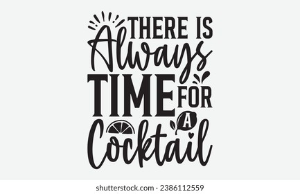 There Is Always Time For A Cocktail -Alcohol T-Shirt Design, Handmade Calligraphy Vector Illustration, For Wall, Mugs, Cutting Machine, Silhouette Cameo, Cricut.