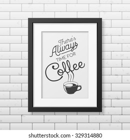 There is always time for coffee - Quote typographical Background in realistic square black frame on the brick wall background. Vector EPS10 illustration. 