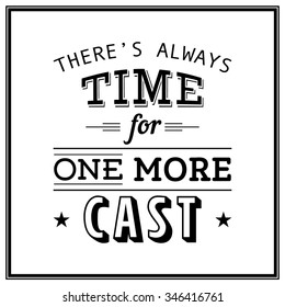 There is always time for one more cast - Quote Typographical Background. Vector EPS8 illustration. 