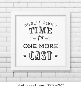 There is always time for one more cast - Quote typographical Background in the realistic square white frame on the brick wall background. Vector EPS10 illustration. 