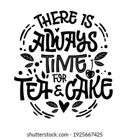 There is always time for tea and cake  - cute hand drawn tea themed lettering phrase. Fun vector illustration words ia a tea party design.