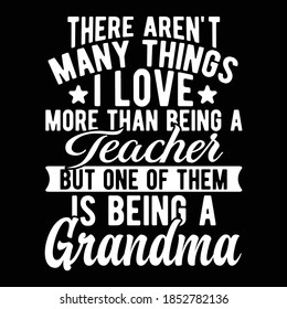 There Aren't Many Things I Love More Than Being A Teacher But One Of Them Is Being A Grandma. Printing For T shirt, Banner, Poster Etc, Vector Illustration
