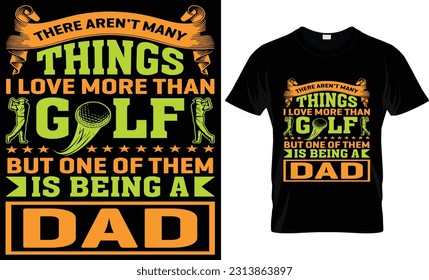" THERE AREN'T MANY THINGS I LOVE MORE THAN GOLF BUT ONE OF THEM IS BEING A DAD" T- Shirt Design